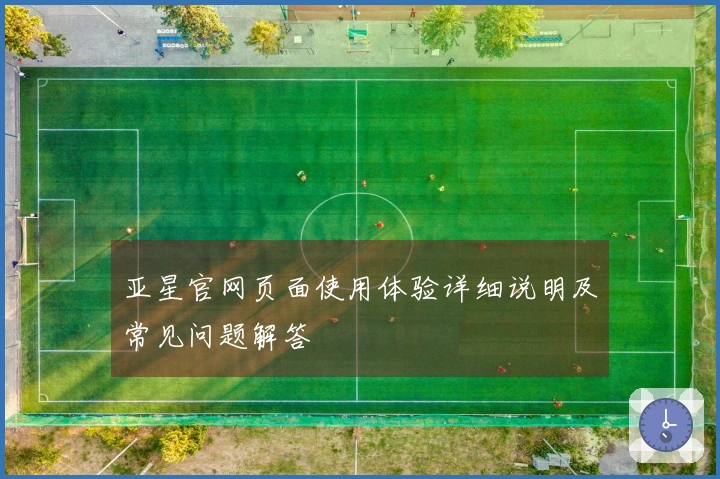 亚星官网页面使用体验详细说明及常见问题解答
