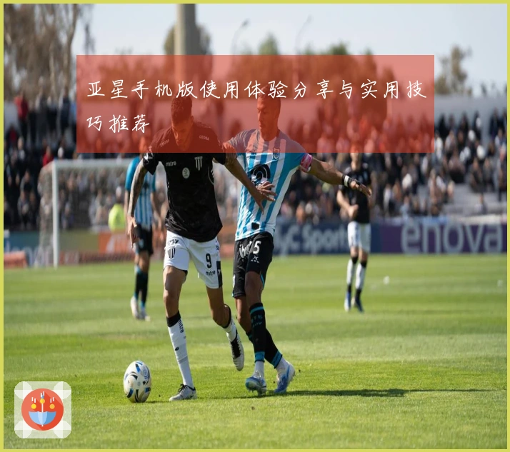 亚星手机版使用体验分享与实用技巧推荐