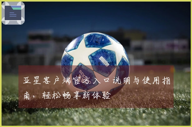 亚星客户端官方入口说明与使用指南，轻松畅享新体验