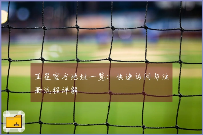 亚星官方地址一览：快速访问与注册流程详解