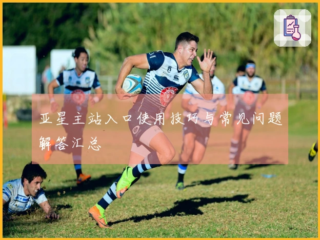 亚星主站入口使用技巧与常见问题解答汇总